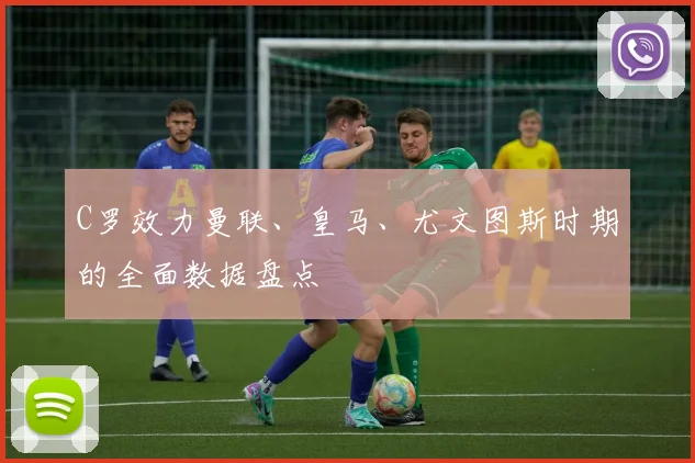 C罗效力曼联、皇马、尤文图斯时期的全面数据盘点