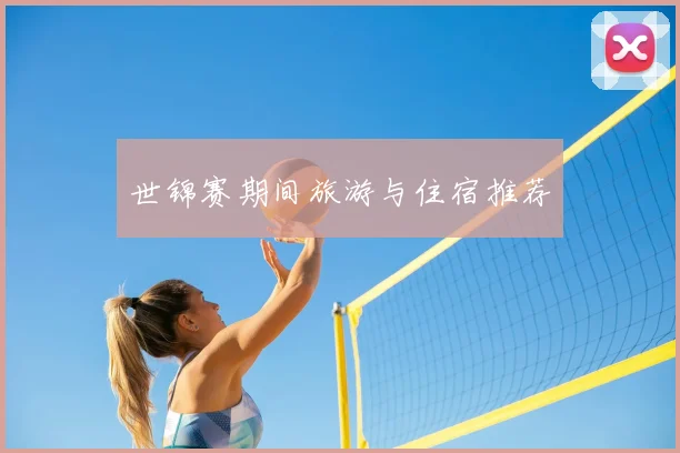 世锦赛期间旅游与住宿推荐