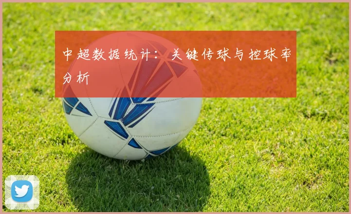 中超数据统计：关键传球与控球率分析