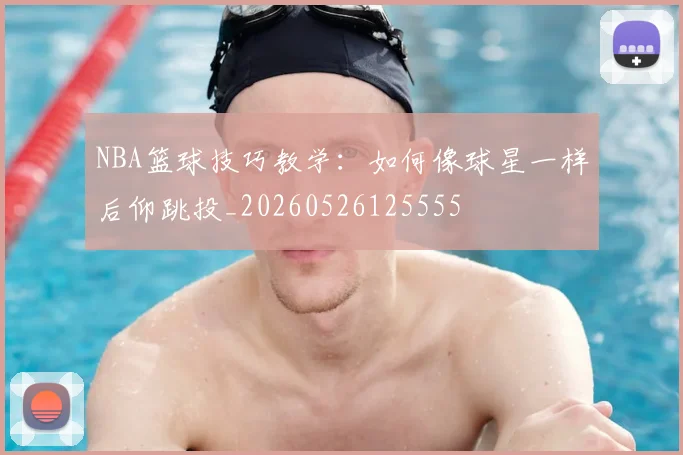 NBA篮球技巧教学:如何像球星一样后仰跳投_20260526125555