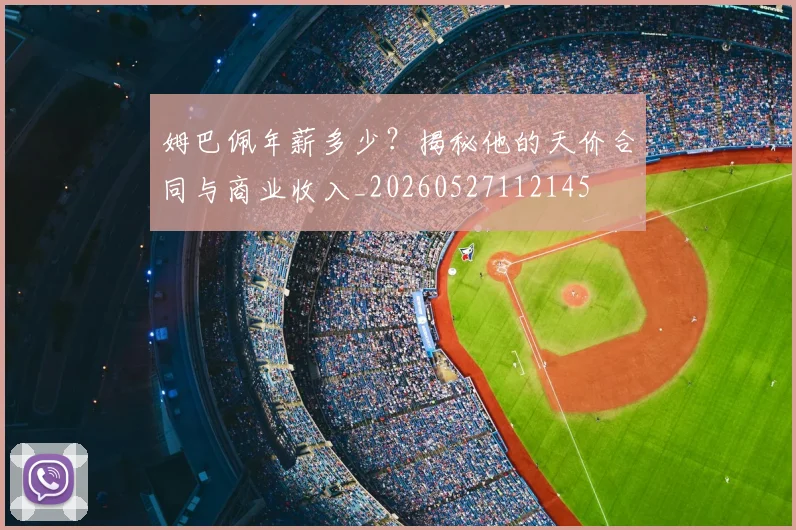 姆巴佩年薪多少？揭秘他的天价合同与商业收入_20260527112145