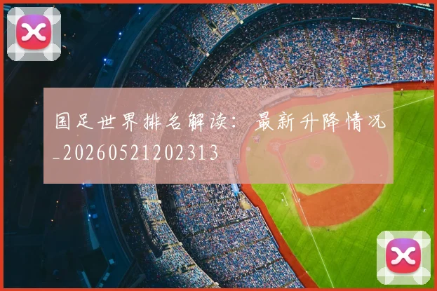 国足世界排名解读：最新升降情况_20260521202313