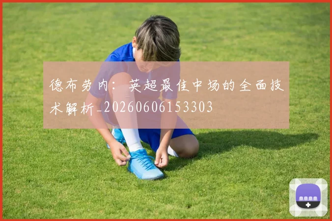 德布劳内：英超最佳中场的全面技术解析_20260606153303
