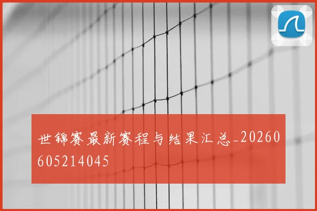 世锦赛最新赛程与结果汇总_20260605214045
