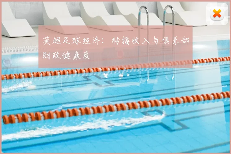 英超足球经济:转播收入与俱乐部财政健康度