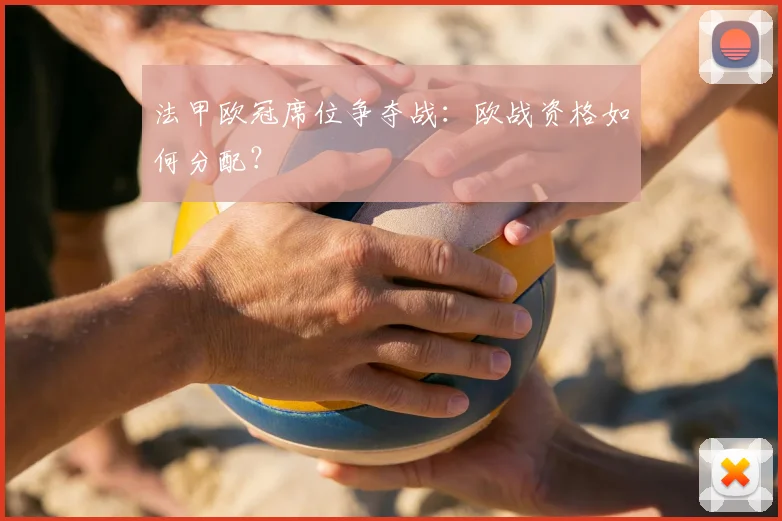 法甲欧冠席位争夺战:欧战资格如何分配?