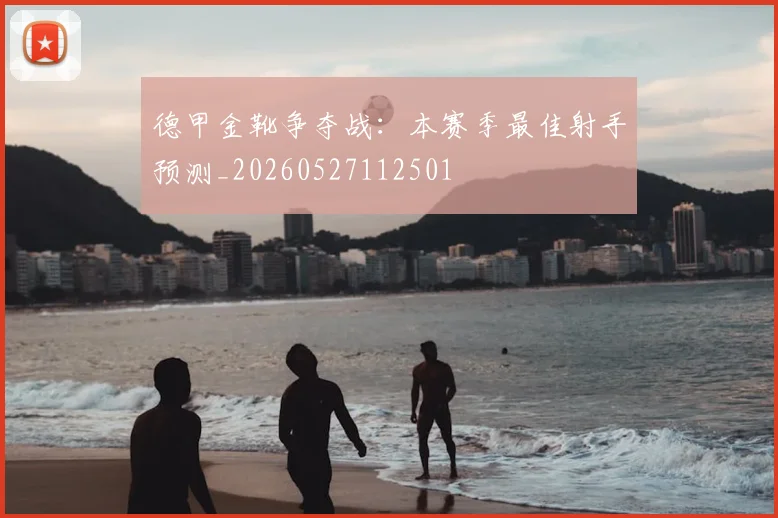 德甲金靴争夺战：本赛季最佳射手预测_20260527112501