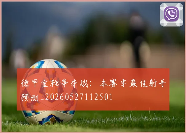 德甲金靴争夺战:本赛季最佳射手预测_20260527112501