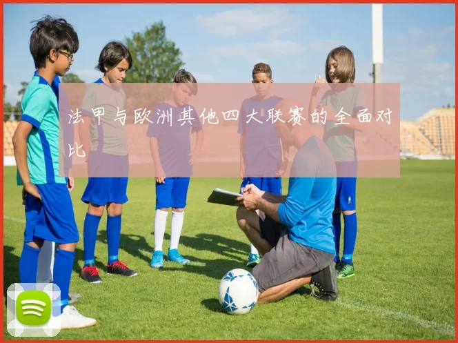 法甲与欧洲其他四大联赛的全面对比