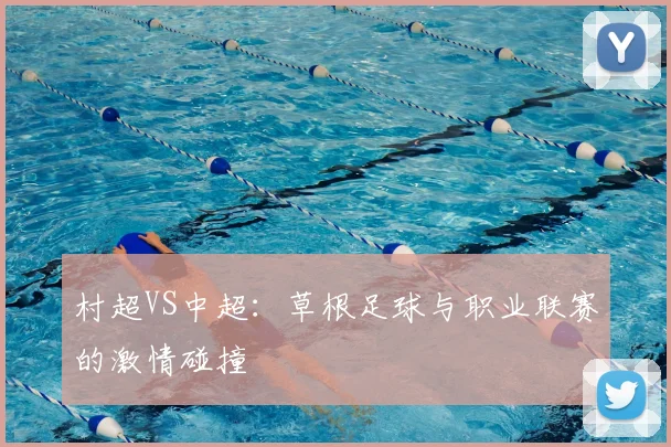 村超VS中超：草根足球与职业联赛的激情碰撞