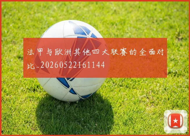 法甲与欧洲其他四大联赛的全面对比_20260522161144