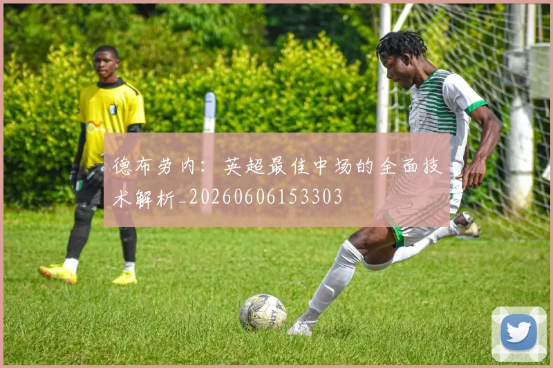 德布劳内：英超最佳中场的全面技术解析_20260606153303