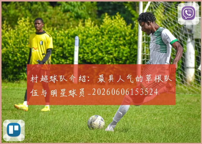 村超球队介绍：最具人气的草根队伍与明星球员_20260606153524