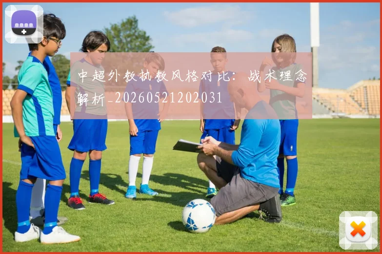 中超外教执教风格对比：战术理念解析_20260521202031