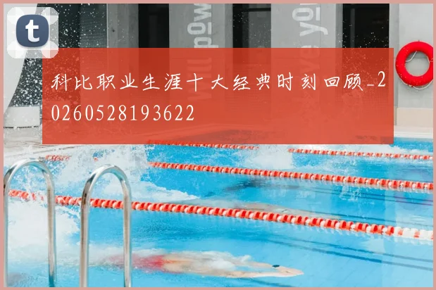 科比职业生涯十大经典时刻回顾_20260528193622