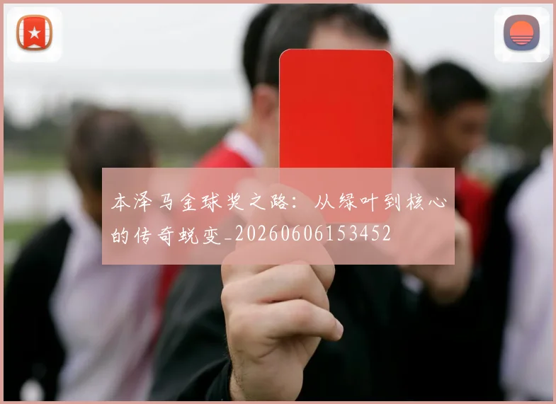 本泽马金球奖之路:从绿叶到核心的传奇蜕变_20260606153452