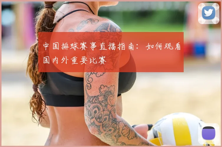 中国排球赛事直播指南：如何观看国内外重要比赛