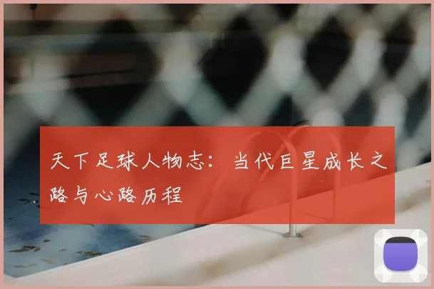 天下足球人物志：当代巨星成长之路与心路历程