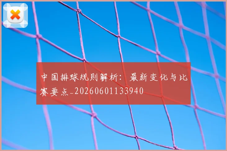 中国排球规则解析：最新变化与比赛要点_20260601133940
