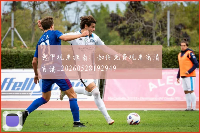 意甲观看指南:如何免费观看高清直播_20260528192949
