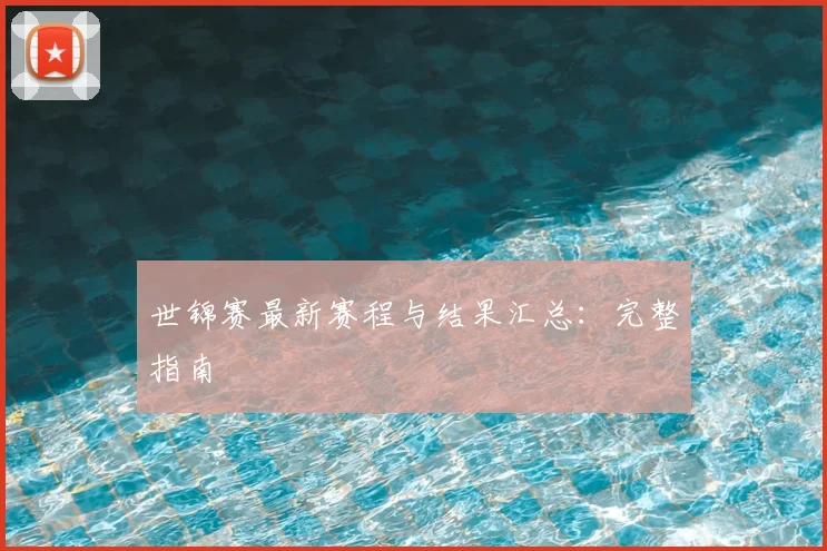 世锦赛最新赛程与结果汇总：完整指南