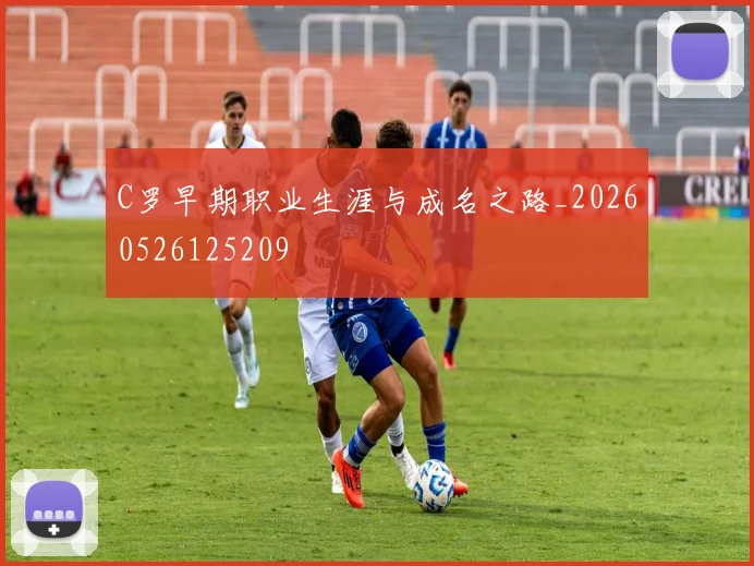 C罗早期职业生涯与成名之路_20260526125209