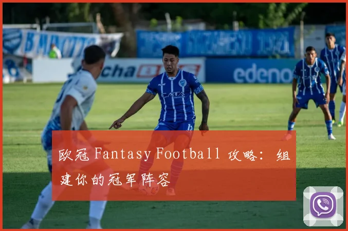 欧冠 Fantasy Football 攻略：组建你的冠军阵容