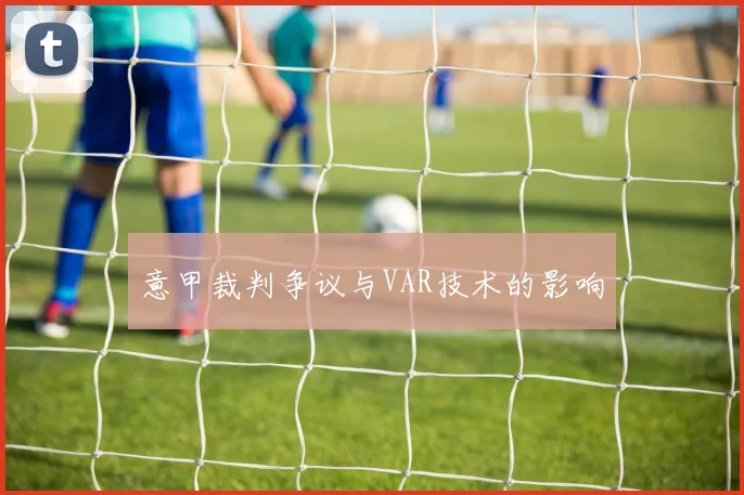 意甲裁判争议与VAR技术的影响