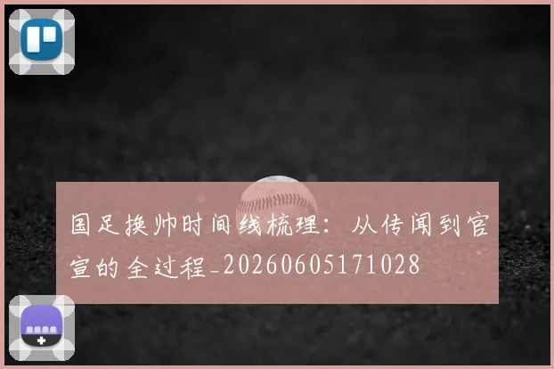 国足换帅时间线梳理:从传闻到官宣的全过程_20260605171028