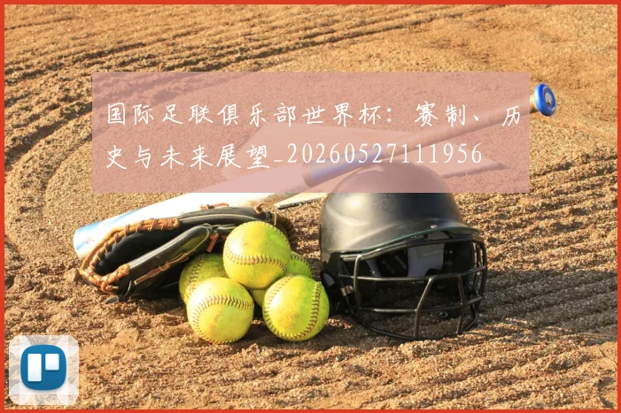 国际足联俱乐部世界杯:赛制、历史与未来展望_20260527111956
